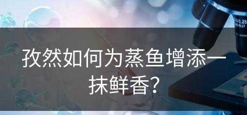 孜然如何为蒸鱼增添一抹鲜香？